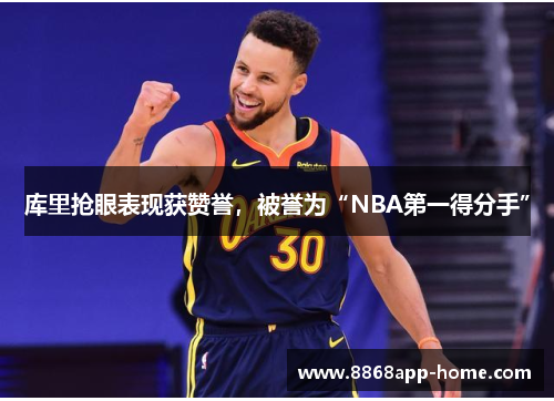 库里抢眼表现获赞誉，被誉为“NBA第一得分手”